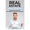 Real Estate Wholesaling: How to Start with Real Estate Wholesaling, from 0 to $100,000 per Month