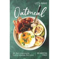 Let's Make Oatmeal: 40 Oat-rageously Oat-standing Recipes