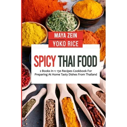 Spicy Thai Food: 2 Books In 1: 130 Recipes Cookbook For Preparing At Home Tasty Dishes From Thailand