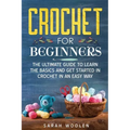 Crochet for Beginners: The Ultimate Guide to Learn the Basics and Get Started in Crochet in an Easy Way