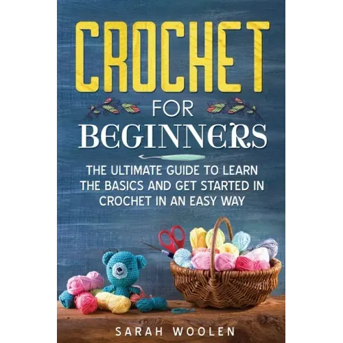 Crochet for Beginners: The Ultimate Guide to Learn the Basics and Get Started in Crochet in an Easy Way
