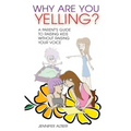 Why Are You Yelling?: A Parent's Guide to Raising Kids Without Raising Your Voice