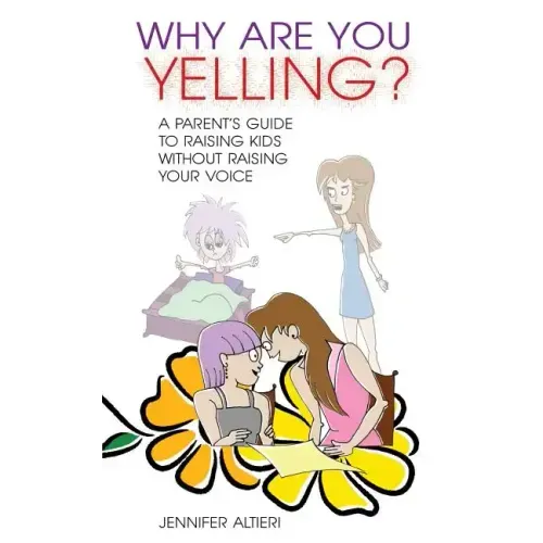 Why Are You Yelling?: A Parent's Guide to Raising Kids Without Raising Your Voice