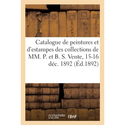 Catalogue de Peintures Et d'Estampes Japonaises, Oeuvres d'Art, Objets de Curiosité: Et Pièces Des Collections de MM. P. Et B. S. Vente, 15-16 Décembr