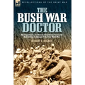 The Bush War Doctor: The Experiences of a British Army Doctor During the East African Campaign of the First World War