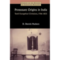 Protestant Origins in India: Tamil Evangelical Christians, 1706-1835