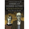 American Zombie Gothic: The Rise and Fall (and Rise) of the Walking Dead in Popular Culture