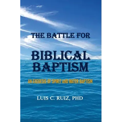 The Battle For Biblical Baptism: An Exegesis Of Spirit and Water Baptism