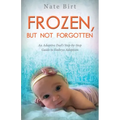 Frozen, But Not Forgotten: An Adoptive Dad's Step-By-Step Guide to Embryo Adoption