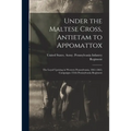 Under the Maltese Cross, Antietam to Appomattox: The Loyal Uprising in Western Pennsylvania, 1861-1865; Campaigns 155th Pennsylvania Regiment