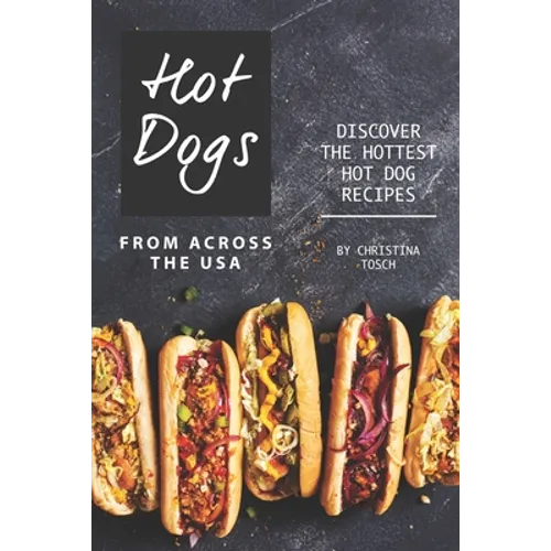 Hot Dogs from Across the USA: Discover the Hottest Hot Dog Recipes