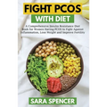 Fight PCOS with Diet: A Comprehensive Insulin Resistance Diet Book for Women Having PCOS to Fight Against Inflammation, Lose Weight and Impr