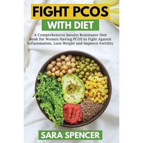 Fight PCOS with Diet: A Comprehensive Insulin Resistance Diet Book for Women Having PCOS to Fight Against Inflammation, Lose Weight and Impr