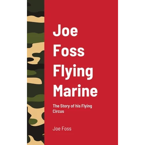 Joe Foss Flying Marine: The Story of his Flying Circus