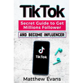 TikTok: Secret Guide to Get Millions Follower and Become Influencer, Make Money Like a Famous Social Media Star and Mastering