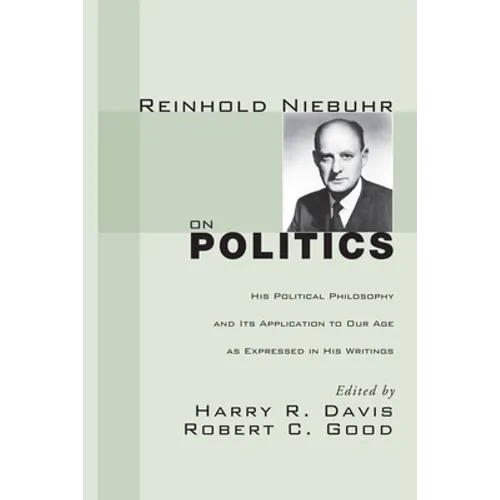 Reinhold Niebuhr on Politics: His Political Philosophy and Its Application to Our Age as Expressed in His Writings