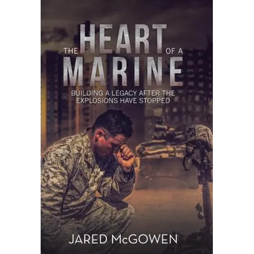 The Heart of a Marine: Building a Legacy After the Explosions Have Stopped