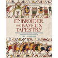 Embroider the Bayeux Tapestry: Transfer and Stitch 25 Historic Scenes Featuring Kings, Knights, Horses and More
