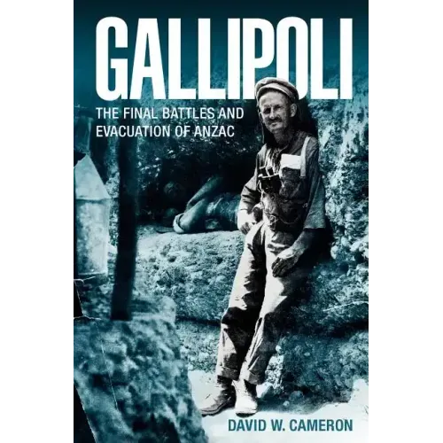 Gallipoli: The Final Battles and Evacuation of Anzac
