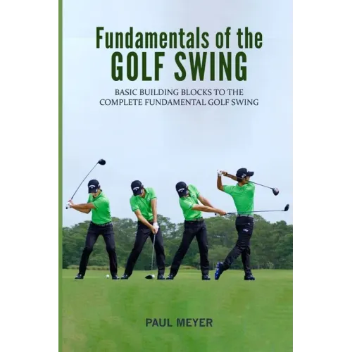 Fundamentals of the Golf Swing: Basic Building Blocks to the Complete Fundamental Golf Swing