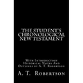 The Student's Chronological New Testament: With Introductory Historical Notes And Outlines by A. T. Robertson