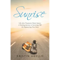 Sunrise: Life After Traumatic Brain Injury: a Healing Journey in Surviving Tbi, an Empowering True Story