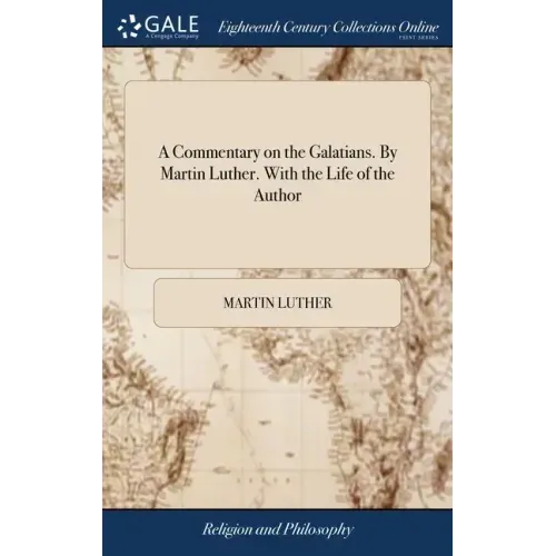 A Commentary on the Galatians. By Martin Luther. With the Life of the Author