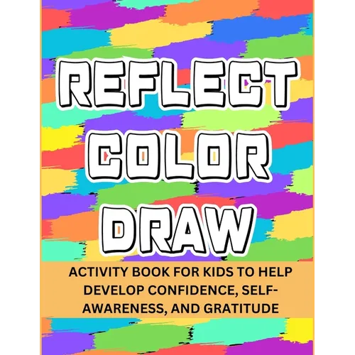 Reflect Color Draw: Activity Book For Kids To Help Develop Confidence, Self-Awareness And Gratitude (Volume 1)
