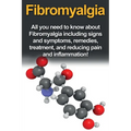Fibromyalgia: All You Need to Know About Fibromyalgia Including Signs and Symptoms, Remedies, Treatment and Reducing Pain and Inflammation!