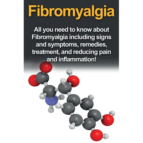 Fibromyalgia: All You Need to Know About Fibromyalgia Including Signs and Symptoms, Remedies, Treatment and Reducing Pain and Inflammation!