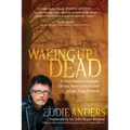 Waking Up Dead: A True Story of Suicide, Divine Intervention and a Life Transformed