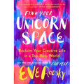 Find Your Unicorn Space: Reclaim Your Creative Life in a Too-Busy World