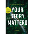 Your Story Matters: Finding, Writing, and Living the Truth of Your Life