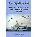 The Fighting Bob: A Wartime History of the USS Robley D. Evans DD-552