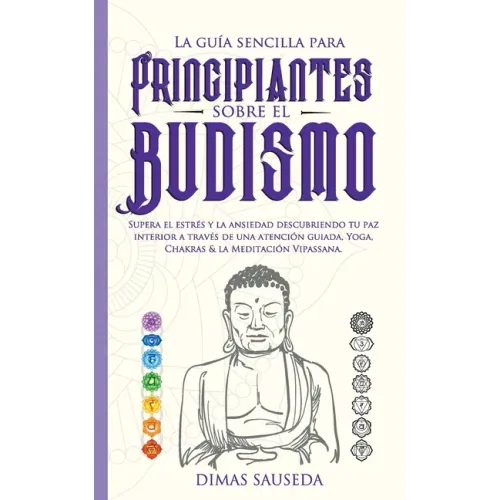 La guía sencilla para principiantes sobre el budismo: Supera el estrés y la ansiedad descubriendo tu paz interior a través de una atención guiada, Yog