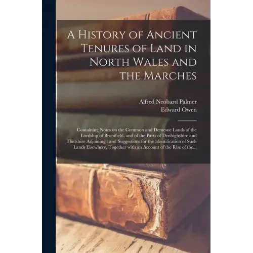A History of Ancient Tenures of Land in North Wales and the Marches: Containing Notes on the Common and Demesne Lands of the Lordship of Bromfield, an
