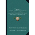 Timber: Growth And Structure; Felling Converting, And Buying; Measuring; Seasoning; Properties And Defects; Preservation; Varieties (1904)