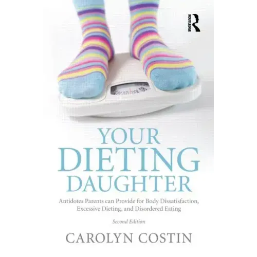 Your Dieting Daughter: Antidotes Parents Can Provide for Body Dissatisfaction, Excessive Dieting, and Disordered Eating