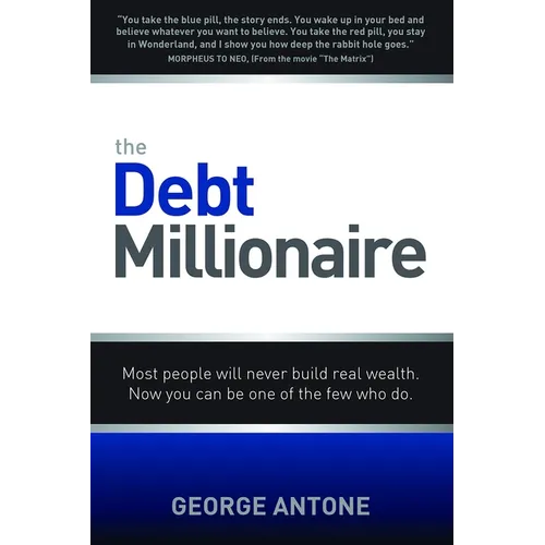 The Debt Millionaire: Most People Will Never Build Real Wealth. Now You Can Be One of the Few Who Do.