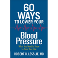 60 Ways to Lower Your Blood Pressure: What You Need to Know to Save Your Life