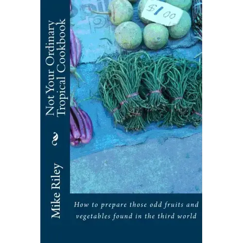 Not Your Ordinary Tropical Cookbook: How to prepare those odd fruits and vegetables found in the third world