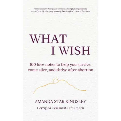 What I Wish: 100 love notes to help you survive, come alive, and thrive after abortion