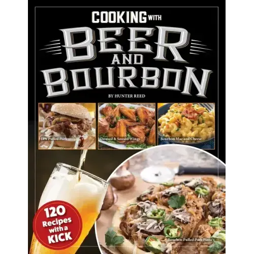 Cooking with Beer and Bourbon: 120 Recipes with a Kick