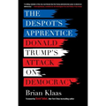 The Despot's Apprentice: Donald Trump's Attack on Democracy