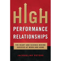 High Performance Relationships: The Heart and Science behind Success at Work and Home