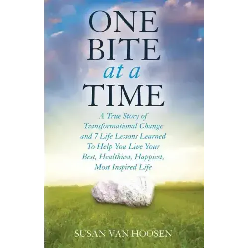 One Bite At A Time: A True Story of Transformational Change & 7 Life Lessons Learned to Help You Live Your Best, Healthiest, Happiest, Mos