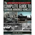 The Complete Guide to German Armored Vehicles: Panzers, Jagdpanzers, Assault Guns, Antiaircraft, Self-Propelled Artillery, Armored Wheeled and Semi-Tr