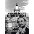 Judge Aaron Jaffe: Reforming Illinois: A Progressive Tackles State Government,1970-2015