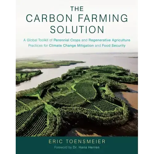 The Carbon Farming Solution: A Global Toolkit of Perennial Crops and Regenerative Agriculture Practices for Climate Change Mitigation and Food Securit