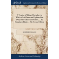 A Treatise of Military Discipline; in Which is Laid Down and Explained the Duty of the Officer and Soldier, ... By Humphrey Bland, ... The Second Edit